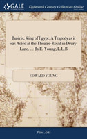 Busiris, King of Egypt. a Tragedy as It Was Acted at the Theatre-Royal in Drury-Lane. ... by E. Young, L.L.B