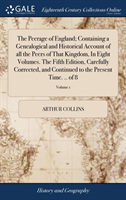 Peerage of England; Containing a Genealogical and Historical Account of All the Peers of That Kingdom, in Eight Volumes. the Fifth Edition, Carefully Corrected, and Continued to the Present Time. .. of 8; Volume 1