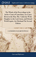Whole of the Proceedings in the Arches-Court of Canterbury, in a Cause Between the Hon. Mrs. Catherine Weld, Daughter to the Lord Aston, and Edward Weld Esquire, Her Husband the Second Edition