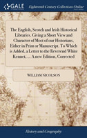 English, Scotch and Irish Historical Libraries. Giving a Short View and Character of Most of Our Historians, Either in Print or Manuscript. to Which Is Added, a Letter to the Reverend White Kennet, ... a New Edition, Corrected