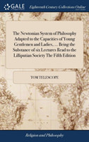 Newtonian System of Philosophy Adapted to the Capacities of Young Gentlemen and Ladies, ... Being the Substance of Six Lectures Read to the Lilliputian Society the Fifth Edition