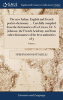 New Italian, English and French Pocket-Dictionary. ... Carefully Compiled from the Dictionaries of La Crusca, Dr. S. Johnson, the French Academy, and from Other Dictionaries of the Best Authorities of 3; Volume 2