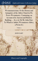 Westmonasterium. or the History and Antiquities of the Abbey Church of St. Peters Westminster. Containing, an Account of Its Ancient and Modern Building, ... in 2 Vol. by Mr. John Dart. to Which Is Added, Westminster Abbey, a Poem of 2; Volume 2