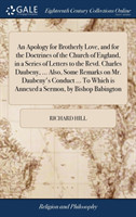Apology for Brotherly Love, and for the Doctrines of the Church of England, in a Series of Letters to the Revd. Charles Daubeny, ... Also, Some Remarks on Mr. Daubeny's Conduct ... to Which Is Annexed a Sermon, by Bishop Babington