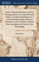 Noah's Faith and Obedience to Divine Warnings and His Preservation from the Deluge, Considered and Improved. a Sermon Preached at Shrewsbury on February 6. 1756. to Which Is Added a Prose-Translation of a Poem by Carlo Maria Maggi