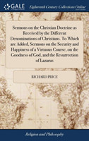 Sermons on the Christian Doctrine as Received by the Different Denominations of Christians. to Which Are Added, Sermons on the Security and Happiness of a Virtuous Course, on the Goodness of God, and the Resurrection of Lazarus