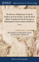 History of Hindostan; From the Earliest Account of Time, to the Death of Akbar; Translated From the Persian of Mahummud Casim Ferishta of Delhi of 2; Volume 1