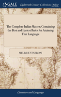 Complete Italian Master; Containing the Best and Easiest Rules for Attaining That Language By Signor Veneroni a New Edition