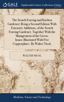 Scotch Forcing and Kitchen Gardener; Being a Second Edition with Extensive Additions, of the Scotch Forcing Gardener. Together with the Management of the Green-House.Illustrated with Five Copperplates. by Walter Nicol,