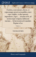 Foedera, Conventiones, Literae, Et Cujuscunque Generis ACTA Publica, Inter Reges Angliae, Et Alios Quosuis Imperatores, Reges, ... AB Anno 11o1, Ad Nostra Usque Tempora, Habita Aut Tractata; ... in Lucem Missa de Mandato Reginae of 20; Volume 14