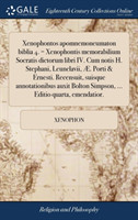 Xenophontos Apomnemoneumaton Biblia 4. = Xenophontis Memorabilium Socratis Dictorum Libri IV. Cum Notis H. Stephani, Leunclavii, AE. Porti & Ernesti. Recensuit, Suisque Annotationibus Auxit Bolton Simpson, ... Editio Quarta, Emendatior.