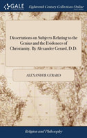 Dissertations on Subjects Relating to the Genius and the Evidences of Christianity. by Alexander Gerard, D.D.