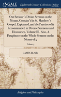 Our Saviour's Divine Sermon on the Mount, Contain'd in St. Matthew's Gospel, Explained, and the Practice of It Recommended in Diverse Sermons and Discourses, Volume III. Also, a Paraphrase on the Whole Sermon on the Mount of 5; Volume 3