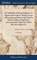 The Infallibility of Human Judgment, its Dignity and Excellency. Being a new art of Reasoning, and Discovering Truth To Which is Added, a Supplement,