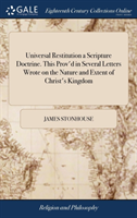 Universal Restitution a Scripture Doctrine. This Prov'd in Several Letters Wrote on the Nature and Extent of Christ's Kingdom