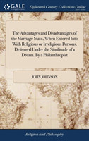 Advantages and Disadvantages of the Marriage State, When Entered Into with Religious or Irreligious Persons. Delivered Under the Similitude of a Dream. by a Philanthropist