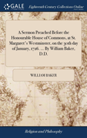 Sermon Preached Before the Honourable House of Commons, at St. Margaret's Westminster, on the 30th Day of January, 1726. ... by William Baker, D.D.