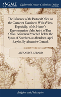 The Influence of the Pastoral Office on the Character Examined; With a View, Especially, to Mr. Hume's Representation of the Spirit of That Office. A