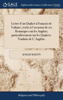 Lettre d'Un Quaker A Francois de Voltaire, Ecrite A l'Occasion de Ses Remarques Sur Les Anglois; Particulierement Sur Les Quakers. Traduite de l'Anglois.