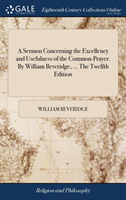 Sermon Concerning the Excellency and Usefulness of the Common-Prayer. By William Beveridge, ... The Twelfth Edition