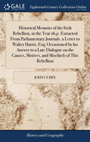 Historical Memoirs of the Irish Rebellion, in the Year 1641. Extracted From Parliamentary Journals. a Letter to Walter Harris, Esq; Occasioned by his