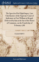 Speech of Sir Elijah Impey, Late Chief Justice of the Supreme Court of Judicature at Fort William in Bengal. Delivered by Him at the Bar of the House of Commons, on the Fourth Day of February 1788