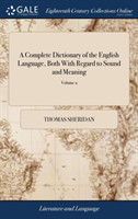 Complete Dictionary of the English Language, Both With Regard to Sound and Meaning One Main Object of Which Is, To Establish a Plain and Permanent Standard of Pronunciation. By Thomas Sheridan. The Third Edition of 2; Volume 2