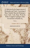 Collection for the Improvement of Husbandry and Trade. Consisting of Many Valuable Materials Relating to Corn, Cattle, Coals, Hops, Wool, &c. with a Compleat Catalogue of the Several Sorts of Earths of 4; Volume 4