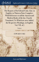 Reports of Sir Edward Coke, Knt. in English, in Thirteen Parts Complete; With References to all the Ancient and Modern Books of the law. Exactly Translated, To Which are now Added, the Respective Pleadings, in English. Vol. VII. of 7; Volume 1