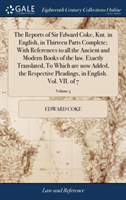 Reports of Sir Edward Coke, Knt. in English, in Thirteen Parts Complete; With References to all the Ancient and Modern Books of the law. Exactly Translated, To Which are now Added, the Respective Pleadings, in English. Vol. VII. of 7; Volume 3