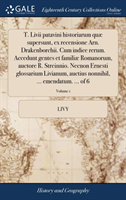 T. LIVII Patavini Historiarum Quae Supersunt, Ex Recensione Arn. Drakenborchii. Cum Indice Rerum. Accedunt Gentes Et Familiae Romanorum, Auctore R. Streinnio. Necnon Ernesti Glossarium Livianum, Auctius Nonnihil, ... Emendatum. ... of 6; Volume 1