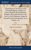 Introduction to the History of the Principal Kingdoms and States of Europe. Begun by Baron Puffendorf. Enlarged, and Continued Down to the Year 1743, by M. Martiniere, Improved from the French by Joseph Sayer. in Two Volumes. of 2; Volume 1