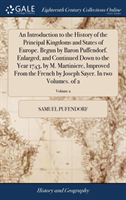 Introduction to the History of the Principal Kingdoms and States of Europe. Begun by Baron Puffendorf. Enlarged, and Continued Down to the Year 1743, by M. Martiniere, Improved from the French by Joseph Sayer. in Two Volumes. of 2; Volume 2