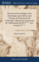 Discours sur les avantages ou les désavantages qui résultent, pour l'Europe, de la découverte de l'Amérique. Objet du prix proposé par M. l'Abbé Raynal. Par M. P***, Vice-Consul, à E***.