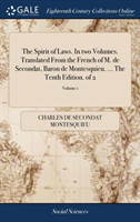 Spirit of Laws. In two Volumes. Translated From the French of M. de Secondat, Baron de Montesquieu. ... The Tenth Edition. of 2; Volume 1