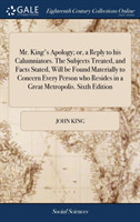 Mr. King's Apology; Or, a Reply to His Calumniators. the Subjects Treated, and Facts Stated, Will Be Found Materially to Concern Every Person Who Resides in a Great Metropolis. Sixth Edition