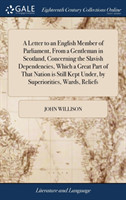 Letter to an English Member of Parliament, from a Gentleman in Scotland, Concerning the Slavish Dependencies, Which a Great Part of That Nation Is Still Kept Under, by Superiorities, Wards, Reliefs