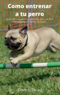 Como entrenar a tu perro Entrenar a tu perro nunca hab�a sido tan f�cil en este libro te damos las bases