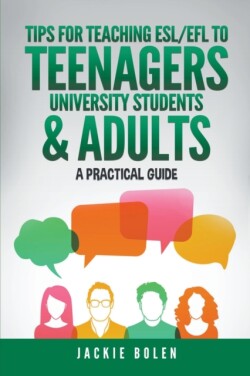 Tips for Teaching ESL/EFL to Teenagers, University Students & Adults A Practical Guide