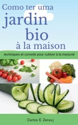 Comment avoir un jardin bio � la maison techniques et conseils pour cultiver � la maison