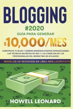 Blogging #2020 Guia Para Generar $10.000/mes. Construye tu Blog y Genera Ingresos Pasivos Aprovechando las Tecnicas Secretas de Seo y los Consejos de los Profesionales del Marketing de Afiliados