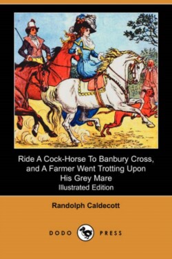 Ride a Cock-Horse to Banbury Cross, and a Farmer Went Trotting Upon His Grey Mare (Illustrated Edition) (Dodo Press)