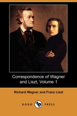 Correspondence of Wagner and Liszt, Volume 1 (Dodo Press)