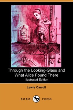 Through the Looking-Glass and What Alice Found There (Illustrated Edition) (Dodo Press)