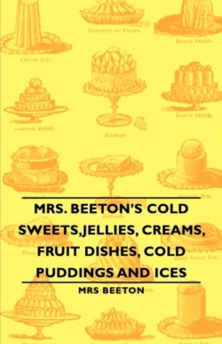 Mrs. Beeton's Cold Sweets,Jellies, Creams, Fruit Dishes, Cold Puddings and Ices