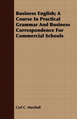 Business English; A Course In Practical Grammar And Business Correspondence For Commercial Schools