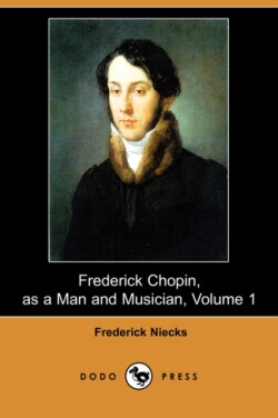 Frederick Chopin, as a Man and Musician, Volume 1 (Dodo Press)