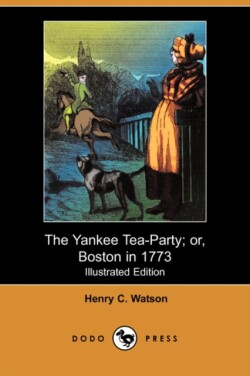 Yankee Tea-Party; Or, Boston in 1773 (Illustrated Edition) (Dodo Press)