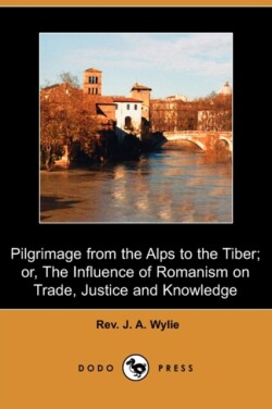 Pilgrimage from the Alps to the Tiber; Or, the Influence of Romanism on Trade, Justice and Knowledge (Dodo Press)