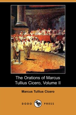 Orations of Marcus Tullius Cicero, Volume II (Dodo Press)